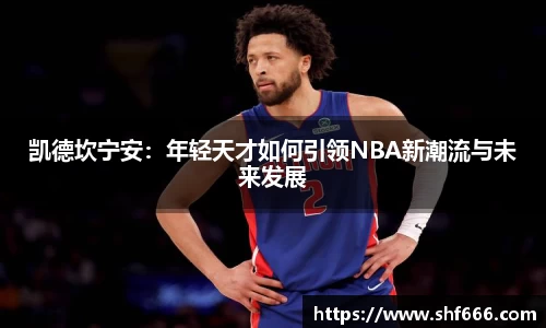 凯德坎宁安：年轻天才如何引领NBA新潮流与未来发展