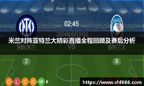 米兰对阵亚特兰大精彩直播全程回顾及赛后分析