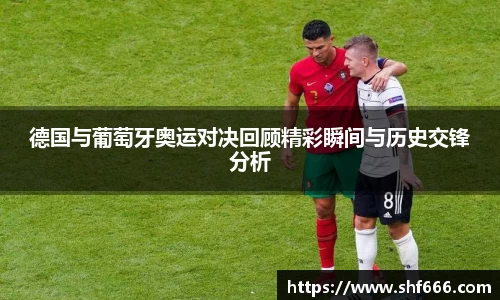 德国与葡萄牙奥运对决回顾精彩瞬间与历史交锋分析
