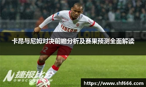 卡昂与尼姆对决前瞻分析及赛果预测全面解读